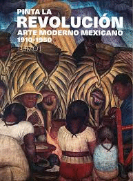 PINTA LA REVOLUCIN. TOMO 1 ARTE MODERNO MEXICANO 1910-1950